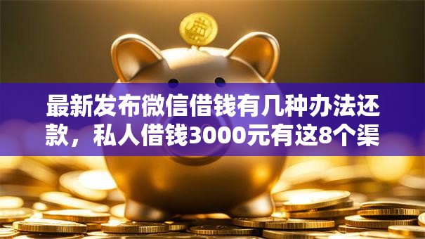 最新发布微信借钱有几种办法还款,私人借钱3000元有这8个渠道 最新发布微信借钱有几种办法还款,私人借钱3000元有这8个渠道