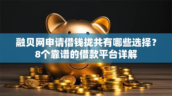 融贝网申请借钱拢共有哪些选择?8个靠谱的借款平台详解 融贝网申请借钱拢共有哪些选择?8个靠谱的借款平台详解