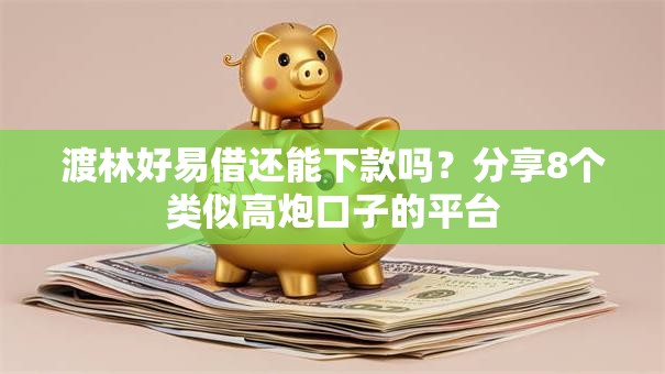 渡林好易借还能下款吗?分享8个类似高炮口子的平台 渡林好易借还能下款吗?分享8个类似高炮口子的平台