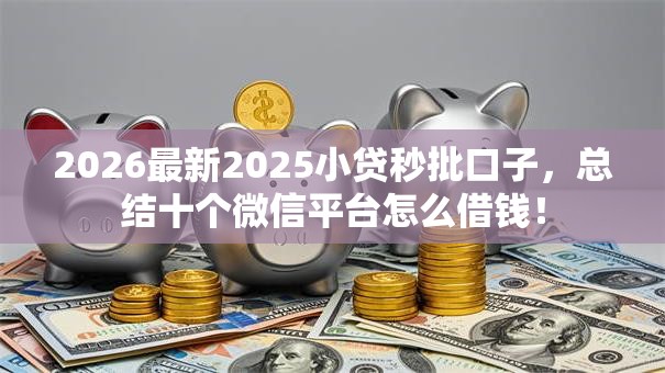 2026最新2025小贷秒批口子,总结十个微信平台怎么借钱! 2026最新2025小贷秒批口子,总结十个微信平台怎么借钱!