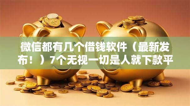 微信都有几个借钱软件(最新发布!)7个无视一切是人就下款平台 微信都有几个借钱软件(最新发布!)7个无视一切是人就下款平台
