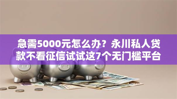 急需5000元怎么办?永川私人贷款不看征信试试这7个无门槛平台 急需5000元怎么办?永川私人贷款不看征信试试这7个无门槛平台