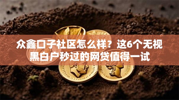 众鑫口子社区怎么样?这6个无视黑白户秒过的网贷值得一试 众鑫口子社区怎么样?这6个无视黑白户秒过的网贷值得一试