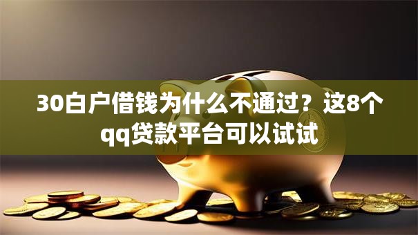 30白户借钱为什么不通过?这8个qq贷款平台可以试试 30白户借钱为什么不通过?这8个qq贷款平台可以试试