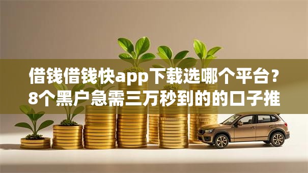 借钱借钱快app下载选哪个平台？8个黑户急需三万秒到的的口子推荐