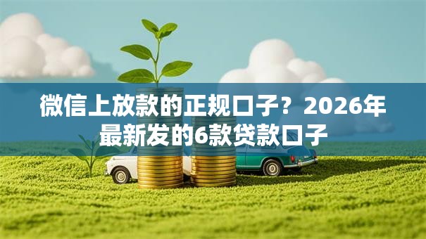 微信上放款的正规口子?2026年最新发的6款贷款口子 微信上放款的正规口子?2026年最新发的6款贷款口子