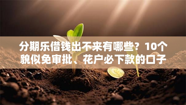 分期乐借钱出不来有哪些?10个貌似免审批、花户必下款的口子合集 分期乐借钱出不来有哪些?10个貌似免审批、花户必下款的口子合集