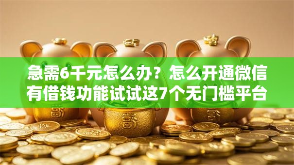 急需6千元怎么办?怎么开通微信有借钱功能试试这7个无门槛平台 急需6千元怎么办?怎么开通微信有借钱功能试试这7个无门槛平台