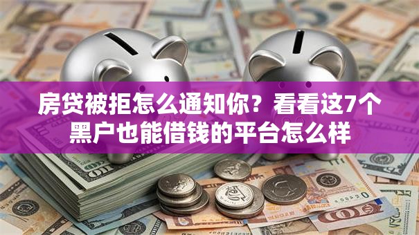 房贷被拒怎么通知你？看看这7个黑户也能借钱的平台怎么样