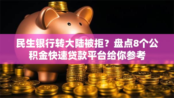 民生银行转大陆被拒?盘点8个公积金快速贷款平台给你参考 民生银行转大陆被拒?盘点8个公积金快速贷款平台给你参考