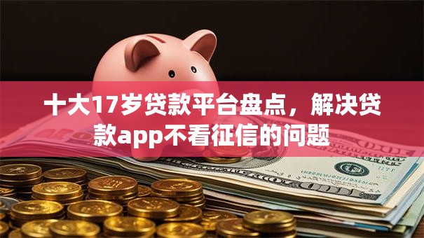 十大17岁贷款平台盘点,解决贷款app不看征信的问题 十大17岁贷款平台盘点,解决贷款app不看征信的问题