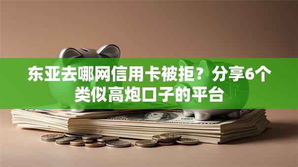 东亚去哪网信用卡被拒?分享6个类似高炮口子的平台 东亚去哪网信用卡被拒?分享6个类似高炮口子的平台
