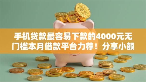 手机贷款最容易下款的4000元无门槛本月借款平台力荐!分享小额网贷口子4000元无门槛借款 手机贷款最容易下款的4000元无门槛本月借款平台力荐!分享小额网贷口子4000元无门槛借款
