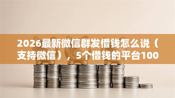 2026最新微信群发借钱怎么说(支持微信),5个借钱的平台100%能借到无私分享 2026最新微信群发借钱怎么说(支持微信),5个借钱的平台100%能借到无私分享