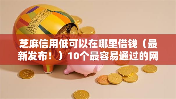 芝麻信用低可以在哪里借钱(最新发布!)10个最容易通过的网贷平台 芝麻信用低可以在哪里借钱(最新发布!)10个最容易通过的网贷平台