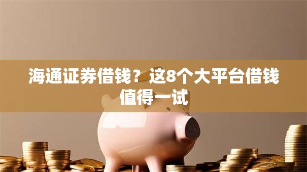 海通证券借钱?这8个大平台借钱值得一试 海通证券借钱?这8个大平台借钱值得一试