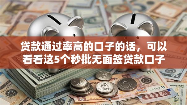 贷款通过率高的口子的话,可以看看这5个秒批无面签贷款口子 贷款通过率高的口子的话,可以看看这5个秒批无面签贷款口子
