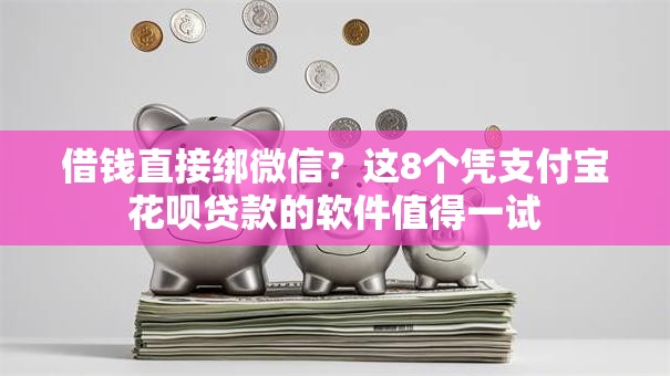 借钱直接绑微信?这8个凭支付宝花呗贷款的软件值得一试 借钱直接绑微信?这8个凭支付宝花呗贷款的软件值得一试