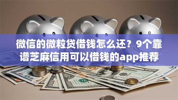 微信的微粒贷借钱怎么还?9个靠谱芝麻信用可以借钱的app推荐 微信的微粒贷借钱怎么还?9个靠谱芝麻信用可以借钱的app推荐