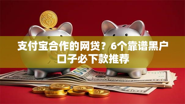 支付宝合作的网贷？6个靠谱黑户口子必下款推荐