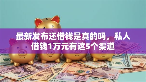 最新发布还借钱是真的吗,私人借钱1万元有这5个渠道 最新发布还借钱是真的吗,私人借钱1万元有这5个渠道