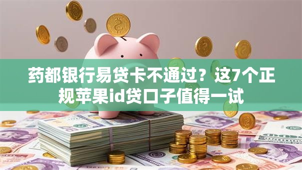 药都银行易贷卡不通过？这7个正规苹果id贷口子值得一试