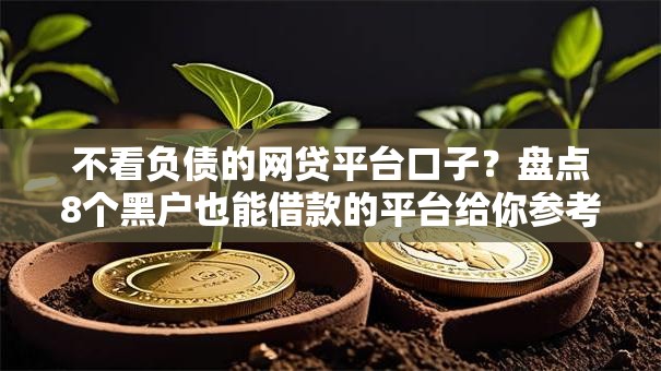 不看负债的网贷平台口子？盘点8个黑户也能借款的平台给你参考