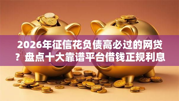 2026年征信花负债高必过的网贷?盘点十大靠谱平台借钱正规利息最低 2026年征信花负债高必过的网贷?盘点十大靠谱平台借钱正规利息最低