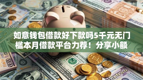 如意钱包借款好下款吗5千元无门槛本月借款平台力荐!分享小额网贷口子5千元无门槛借款 如意钱包借款好下款吗5千元无门槛本月借款平台力荐!分享小额网贷口子5千元无门槛借款