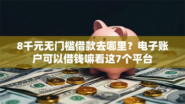 8千元无门槛借款去哪里?电子账户可以借钱嘛看这7个平台 8千元无门槛借款去哪里?电子账户可以借钱嘛看这7个平台
