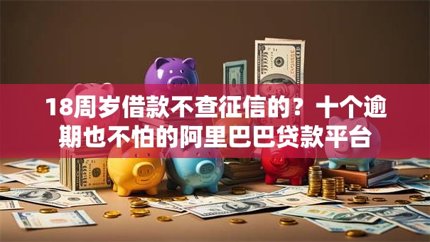18周岁借款不查征信的?十个逾期也不怕的阿里巴巴贷款平台 18周岁借款不查征信的?十个逾期也不怕的阿里巴巴贷款平台
