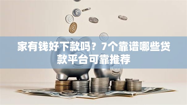 家有钱好下款吗?7个靠谱哪些贷款平台可靠推荐 家有钱好下款吗?7个靠谱哪些贷款平台可靠推荐