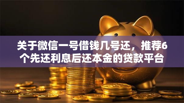 关于微信一号借钱几号还,推荐6个先还利息后还本金的贷款平台给你 关于微信一号借钱几号还,推荐6个先还利息后还本金的贷款平台给你
