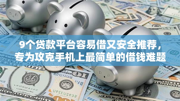 9个贷款平台容易借又安全推荐,专为攻克手机上最简单的借钱难题 9个贷款平台容易借又安全推荐,专为攻克手机上最简单的借钱难题