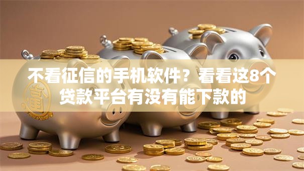 不看征信的手机软件?看看这8个贷款平台有没有能下款的 不看征信的手机软件?看看这8个贷款平台有没有能下款的