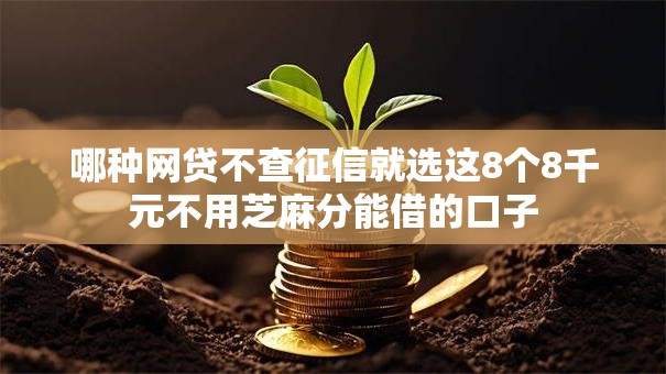 哪种网贷不查征信就选这8个8千元不用芝麻分能借的口子 哪种网贷不查征信就选这8个8千元不用芝麻分能借的口子