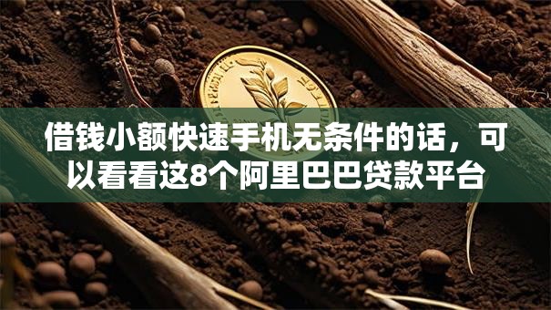借钱小额快速手机无条件的话,可以看看这8个阿里巴巴贷款平台 借钱小额快速手机无条件的话,可以看看这8个阿里巴巴贷款平台