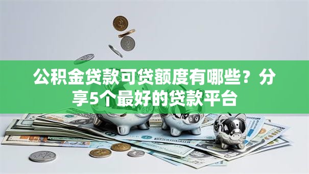 公积金贷款可贷额度有哪些?分享5个最好的贷款平台 公积金贷款可贷额度有哪些?分享5个最好的贷款平台