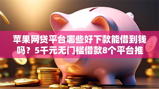 苹果网贷平台哪些好下款能借到钱吗？5千元无门槛借款8个平台推荐