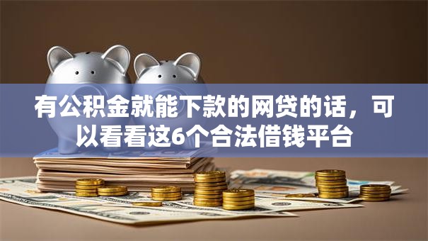 有公积金就能下款的网贷的话,可以看看这6个合法借钱平台 有公积金就能下款的网贷的话,可以看看这6个合法借钱平台
