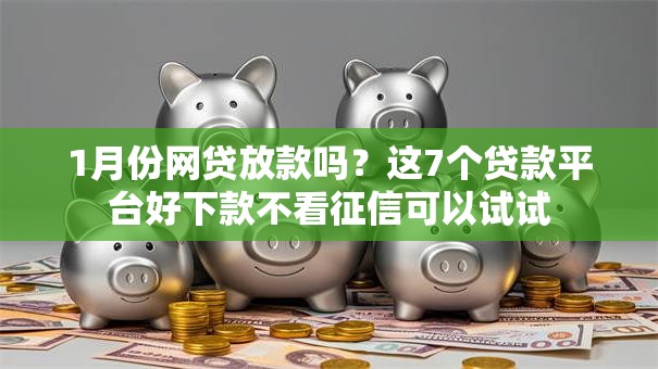 1月份网贷放款吗?这7个贷款平台好下款不看征信可以试试 1月份网贷放款吗?这7个贷款平台好下款不看征信可以试试