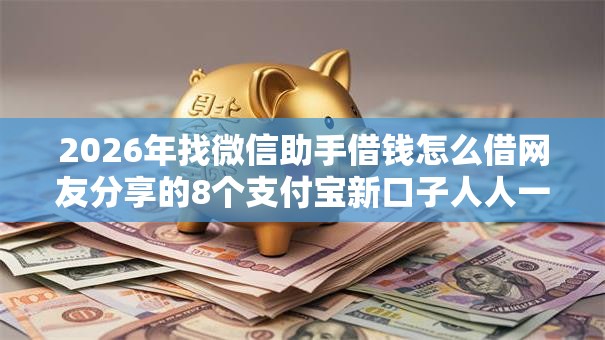 2026年找微信助手借钱怎么借网友分享的8个支付宝新口子人人一千我觉得不错！