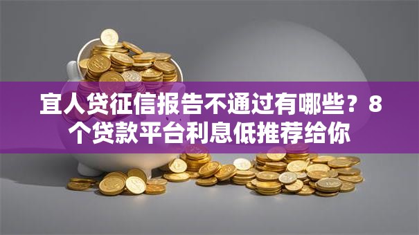 宜人贷征信报告不通过有哪些?8个贷款平台利息低推荐给你 宜人贷征信报告不通过有哪些?8个贷款平台利息低推荐给你