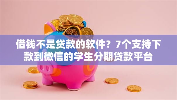 借钱不是贷款的软件?7个支持下款到微信的学生分期贷款平台 借钱不是贷款的软件?7个支持下款到微信的学生分期贷款平台