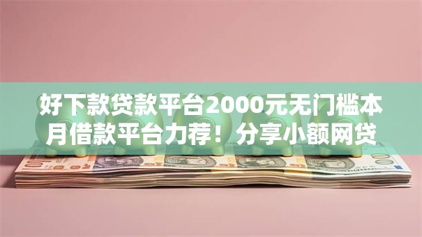 好下款贷款平台2000元无门槛本月借款平台力荐!分享小额网贷口子2000元无门槛借款 好下款贷款平台2000元无门槛本月借款平台力荐!分享小额网贷口子2000元无门槛借款
