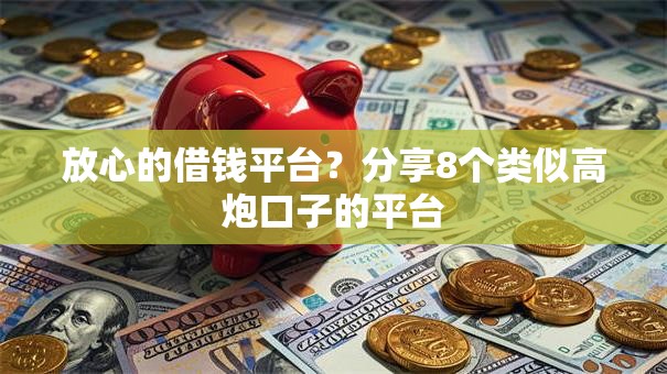 放心的借钱平台?分享8个类似高炮口子的平台 放心的借钱平台?分享8个类似高炮口子的平台