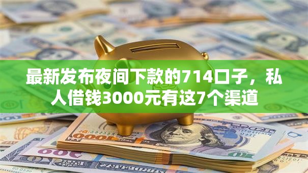 最新发布夜间下款的714口子,私人借钱3000元有这7个渠道 最新发布夜间下款的714口子,私人借钱3000元有这7个渠道