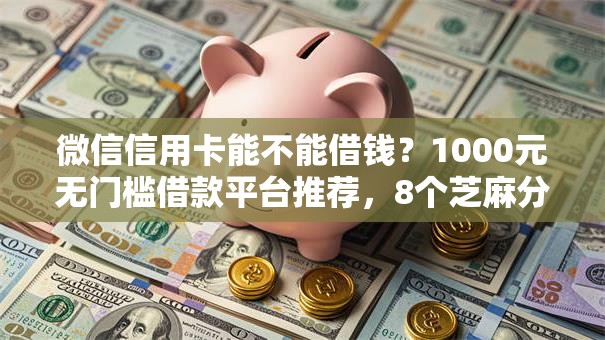 微信信用卡能不能借钱?1000元无门槛借款平台推荐,8个芝麻分负面借款的口子盘点 微信信用卡能不能借钱?1000元无门槛借款平台推荐,8个芝麻分负面借款的口子盘点