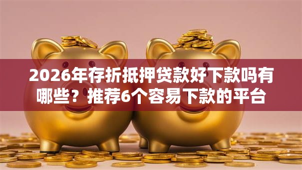2026年存折抵押贷款好下款吗有哪些?推荐6个容易下款的平台 2026年存折抵押贷款好下款吗有哪些?推荐6个容易下款的平台