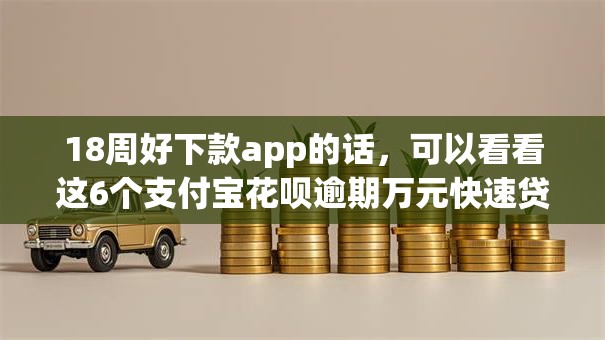 18周好下款app的话,可以看看这6个支付宝花呗逾期万元快速贷款软件 18周好下款app的话,可以看看这6个支付宝花呗逾期万元快速贷款软件
